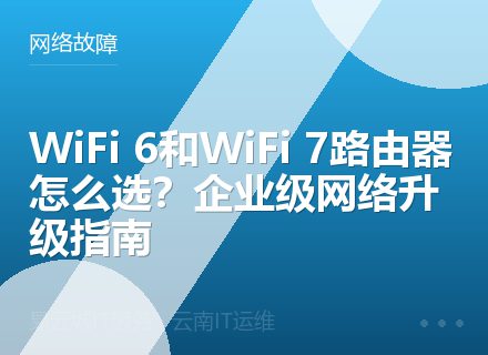 WiFi 6和WiFi 7路由器怎么选？企业级网络升级指南