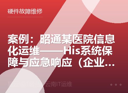 案例：昭通某医院信息化运维——His系统保障与应急响应（企业用户必读）