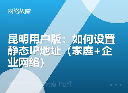 昆明用户版：如何设置静态IP地址（家庭+企业网络）