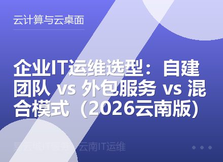 企业IT运维选型：自建团队 vs 外包服务 vs 混合模式（2026云南版）