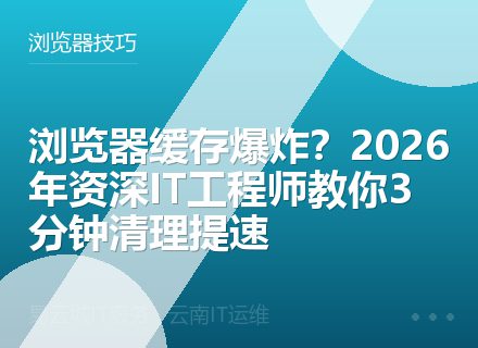 浏览器缓存爆炸？2026年资深IT工程师教你3分钟清理提速