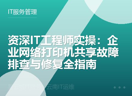 资深IT工程师实操：企业网络打印机共享故障排查与修复全指南