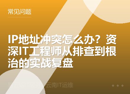 IP地址冲突怎么办？资深IT工程师从排查到根治的实战复盘