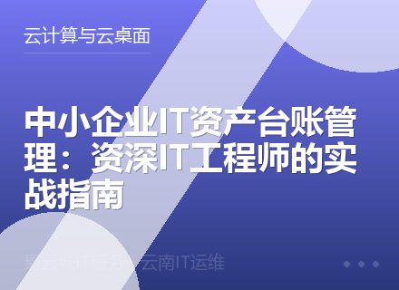中小企业IT资产台账管理：资深IT工程师的实战指南