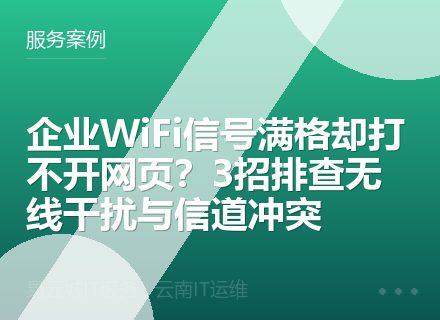 企业WiFi信号满格却打不开网页？3招排查无线干扰与信道冲突