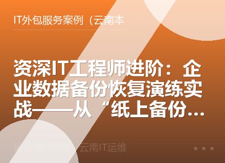 资深IT工程师进阶：企业数据备份恢复演练实战——从“纸上备份”到真能救命