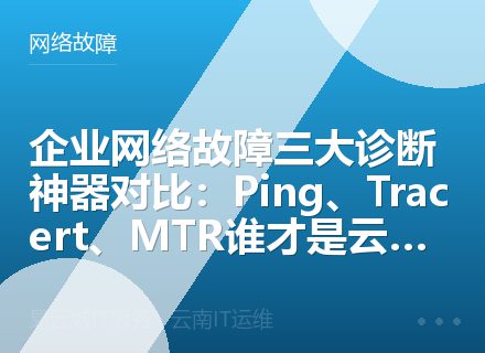 企业网络故障三大诊断神器对比：Ping、Tracert、MTR谁才是云南运维专家的终极底牌？