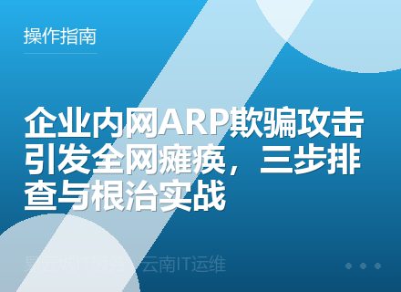 企业内网ARP欺骗攻击引发全网瘫痪，三步排查与根治实战