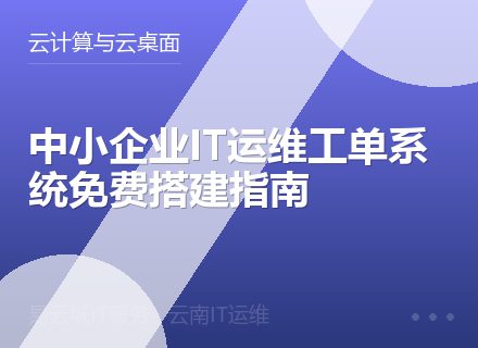 中小企业IT运维工单系统免费搭建指南