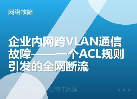 企业内网跨VLAN通信故障——一个ACL规则引发的全网断流