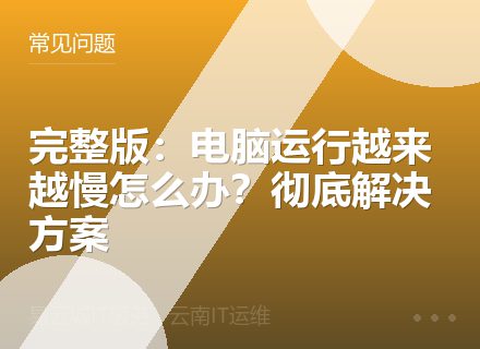 完整版：电脑运行越来越慢怎么办？彻底解决方案