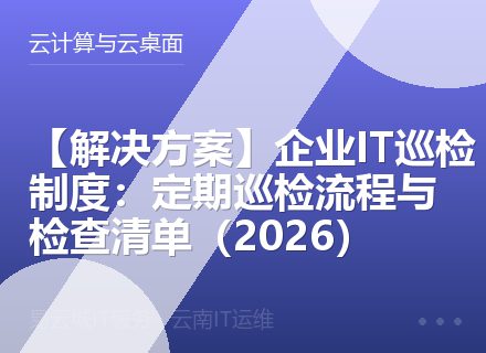 【解决方案】企业IT巡检制度：定期巡检流程与检查清单（2026）