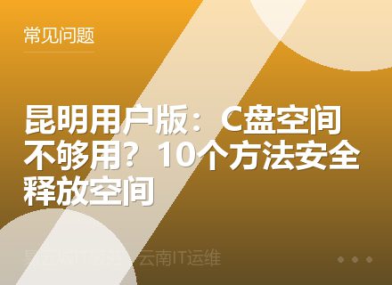 昆明用户版：C盘空间不够用？10个方法安全释放空间