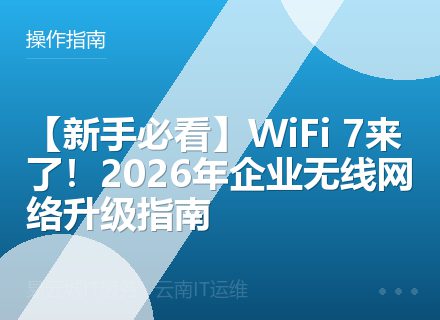 【新手必看】WiFi 7来了！2026年企业无线网络升级指南