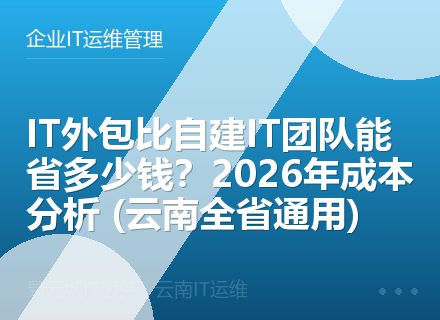 IT外包比自建IT团队能省多少钱？2026年成本分析 (云南全省通用)