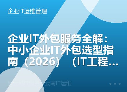 企业IT外包服务全解：中小企业IT外包选型指南（2026）（IT工程师推荐）