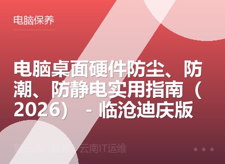 电脑桌面硬件防尘、防潮、防静电实用指南（2026） - 临沧迪庆版