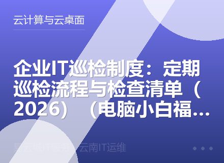 企业IT巡检制度：定期巡检流程与检查清单（2026）（电脑小白福音）
