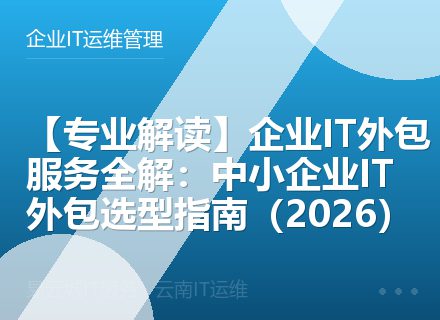 【专业解读】企业IT外包服务全解：中小企业IT外包选型指南（2026）