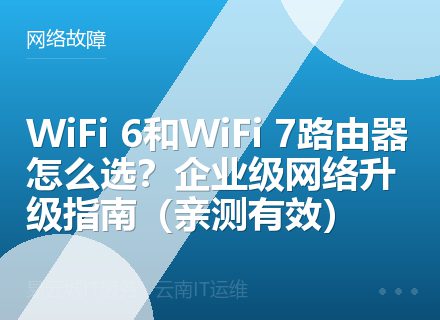 WiFi 6和WiFi 7路由器怎么选？企业级网络升级指南（亲测有效）