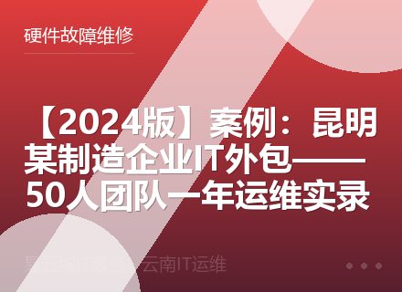 【2024版】案例：昆明某制造企业IT外包——50人团队一年运维实录