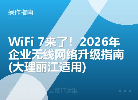 WiFi 7来了！2026年企业无线网络升级指南 (大理丽江适用)