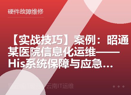 【实战技巧】案例：昭通某医院信息化运维——His系统保障与应急响应