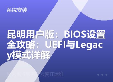 昆明用户版：BIOS设置全攻略：UEFI与Legacy模式详解