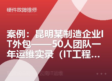 案例：昆明某制造企业IT外包——50人团队一年运维实录（IT工程师推荐）
