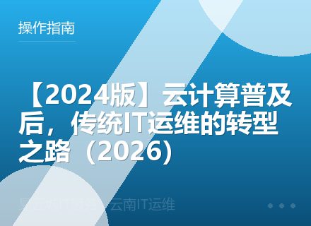 【2024版】云计算普及后，传统IT运维的转型之路（2026）