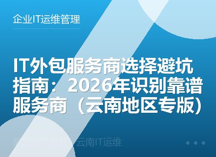 IT外包服务商选择避坑指南：2026年识别靠谱服务商（云南地区专版）