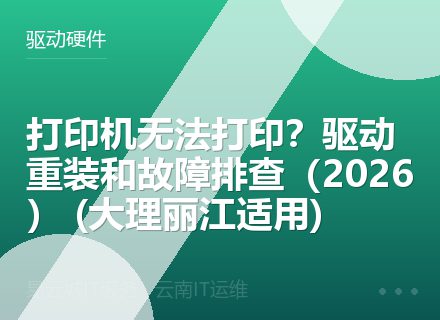 打印机无法打印？驱动重装和故障排查（2026） (大理丽江适用)