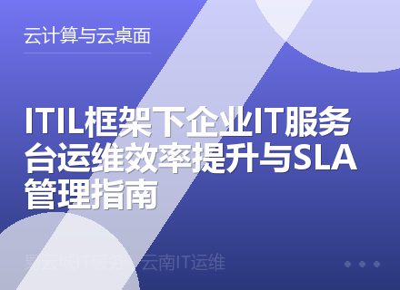 ITIL框架下企业IT服务台运维效率提升与SLA管理指南
