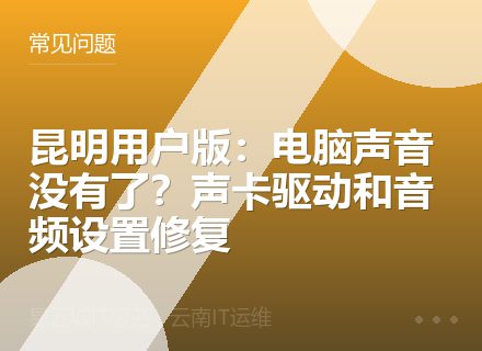 昆明用户版：电脑声音没有了？声卡驱动和音频设置修复