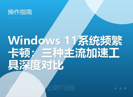 Windows 11系统频繁卡顿：三种主流加速工具深度对比