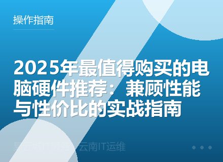 2025年最值得购买的电脑硬件推荐：兼顾性能与性价比的实战指南
