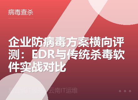 企业防病毒方案横向评测：EDR与传统杀毒软件实战对比