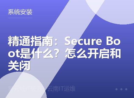 精通指南：Secure Boot是什么？怎么开启和关闭