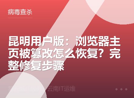 昆明用户版：浏览器主页被篡改怎么恢复？完整修复步骤