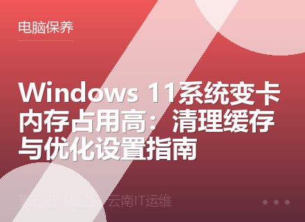 Windows 11系统变卡内存占用高：清理缓存与优化设置指南