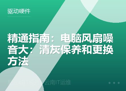 精通指南：电脑风扇噪音大：清灰保养和更换方法