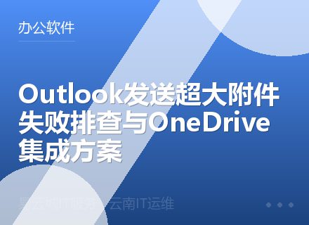 Outlook发送超大附件失败排查与OneDrive集成方案