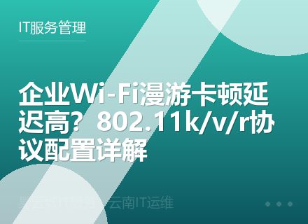 企业Wi-Fi漫游卡顿延迟高？802.11k/v/r协议配置详解