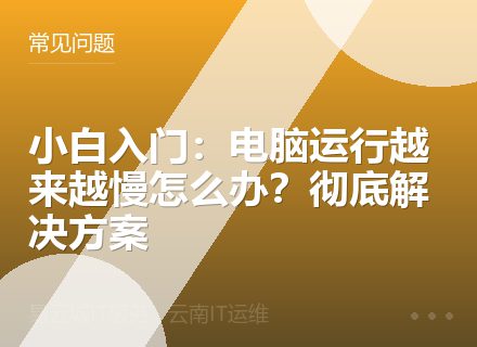 小白入门：电脑运行越来越慢怎么办？彻底解决方案