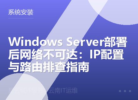 Windows Server部署后网络不可达：IP配置与路由排查指南