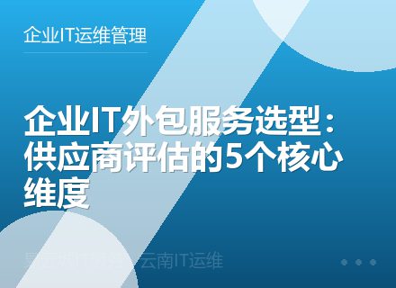 企业IT外包服务选型：供应商评估的5个核心维度