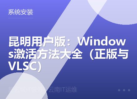 昆明用户版：Windows激活方法大全（正版与VLSC）