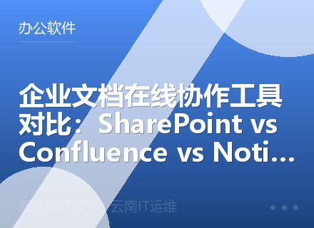 企业文档在线协作工具对比：SharePoint vs Confluence vs Notion