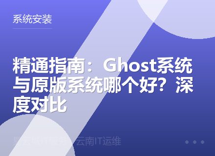 精通指南：Ghost系统与原版系统哪个好？深度对比