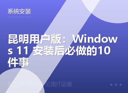昆明用户版：Windows 11 安装后必做的10件事